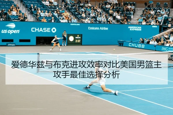 爱德华兹与布克进攻效率对比美国男篮主攻手最佳选择分析
