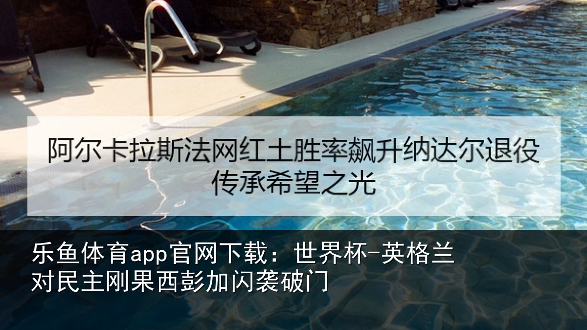 乐鱼体育app官网下载:世界杯-英格兰对民主刚果西彭加闪袭破门