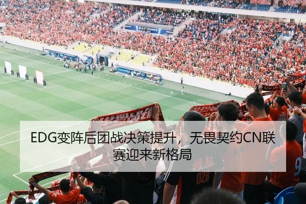 EDG变阵后团战决策提升，无畏契约CN联赛迎来新格局