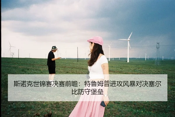 斯诺克世锦赛决赛前瞻：特鲁姆普进攻风暴对决塞尔比防守堡垒