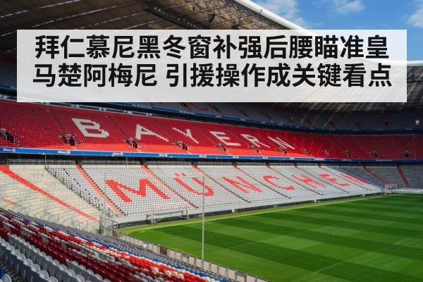 拜仁慕尼黑冬窗补强后腰瞄准皇马楚阿梅尼 引援操作成关键看点