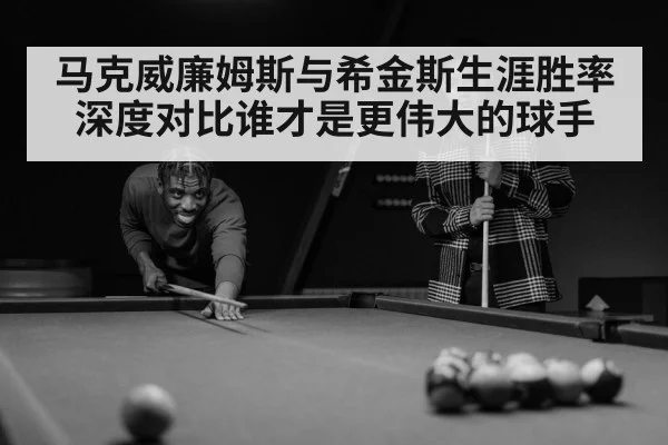 马克威廉姆斯与希金斯生涯胜率深度对比谁才是更伟大的球手