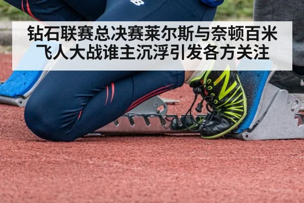 钻石联赛总决赛莱尔斯与奈顿百米飞人大战谁主沉浮引发各方关注