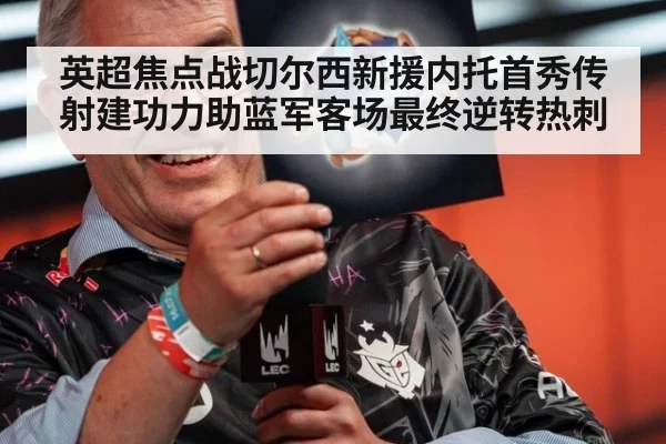英超焦点战切尔西新援内托首秀传射建功力助蓝军客场最终逆转热刺