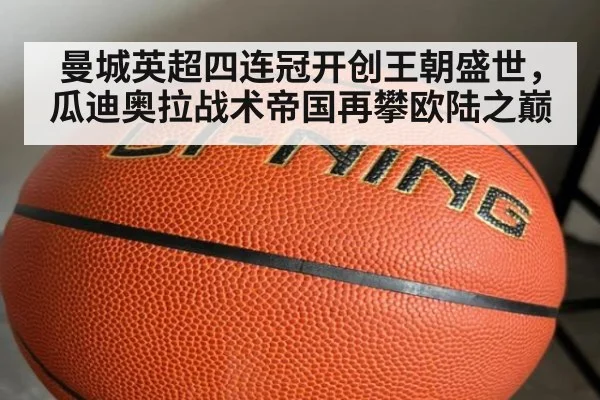 曼城英超四连冠开创王朝盛世，瓜迪奥拉战术帝国再攀欧陆之巅