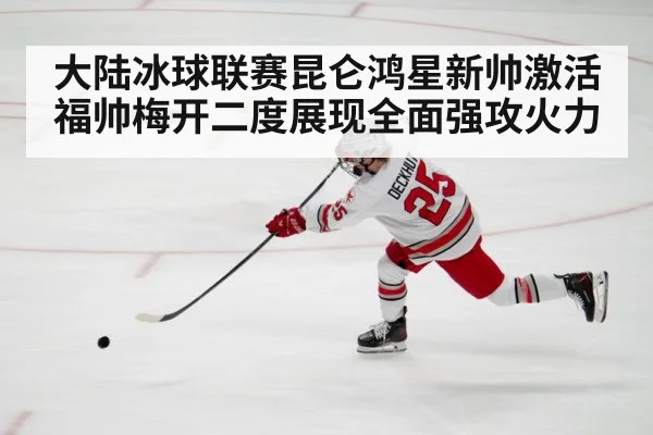 大陆冰球联赛昆仑鸿星新帅激活福帅梅开二度展现全面强攻火力