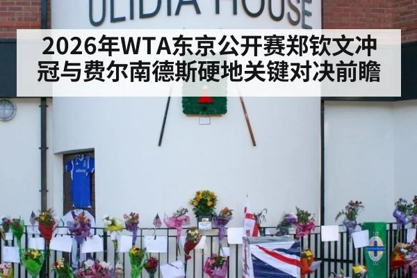 2026年WTA东京公开赛郑钦文冲冠与费尔南德斯硬地关键对决前瞻